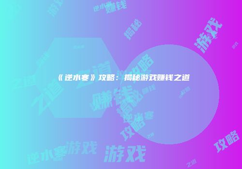 《逆水寒》攻略：揭秘游戏赚钱之道