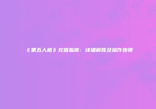 《第五人格》充值指南：详细解答及操作步骤