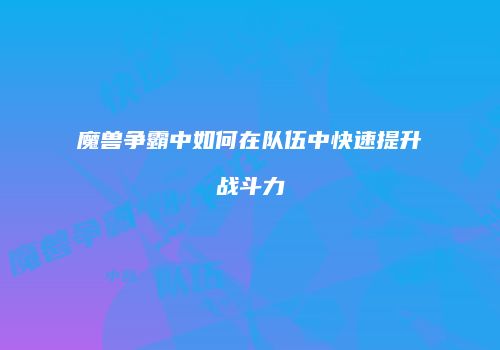 魔兽争霸中如何在队伍中快速提升战斗力