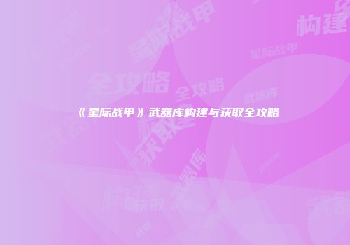 《星际战甲》武器库构建与获取全攻略
