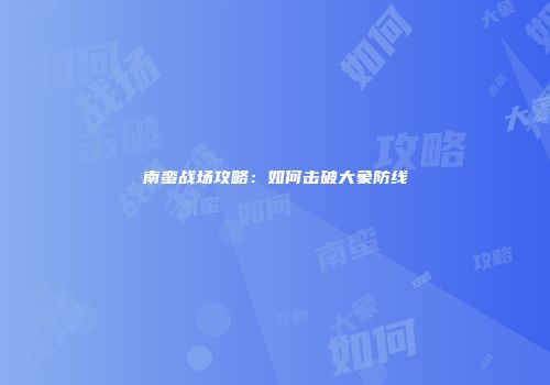 南蛮战场攻略：如何击破大象防线