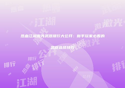 热血江湖激光武器排行大公开：新手玩家必看的武器选择技巧