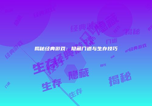 揭秘经典游戏:隐藏门道与生存技巧