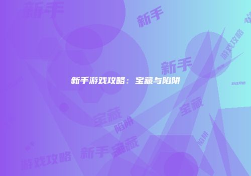 新手游戏攻略:宝藏与陷阱