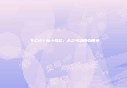 《灵域》新手攻略：从菜鸟到核心蜕变