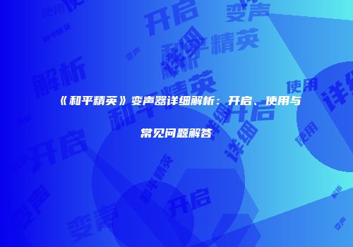 《和平精英》变声器详细解析：开启、使用与常见问题解答