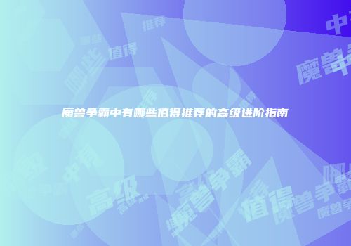 魔兽争霸中有哪些值得推荐的高级进阶指南