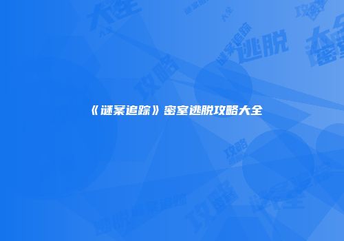 《谜案追踪》密室逃脱攻略大全