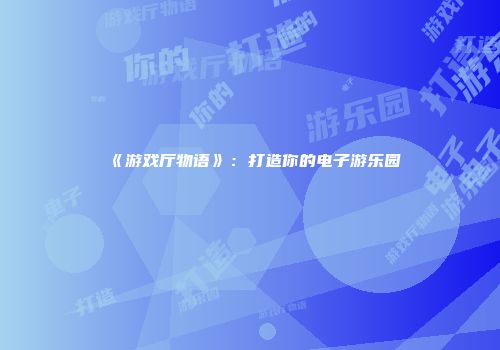 《游戏厅物语》：打造你的电子游乐园