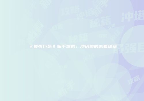《最强巨塔》新手攻略：冲塔前的必看秘籍