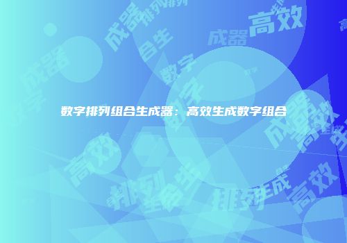 数字排列组合生成器：高效生成数字组合