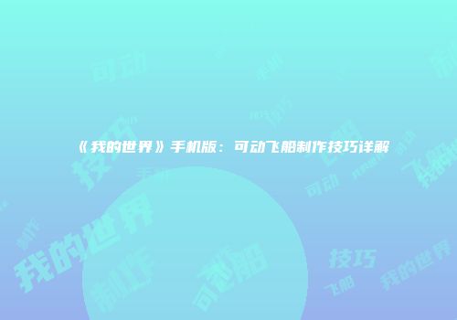 《我的世界》手机版：可动飞船制作技巧详解