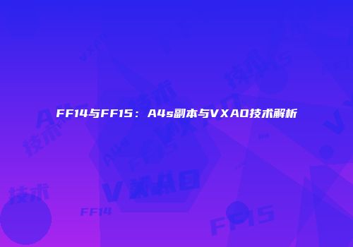 FF14与FF15：A4s副本与VXAO技术解析