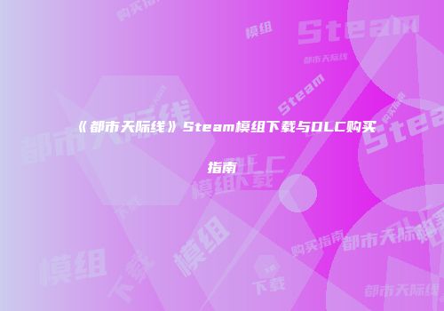 《都市天际线》Steam模组下载与DLC购买指南