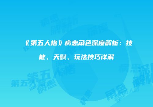 《第五人格》病患角色深度解析:技能、天赋、玩法技巧详解