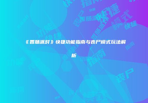 《香肠派对》快捷功能指南与丧尸模式玩法解析