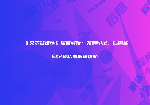 《艾尔登法环》深度解析：龙响印记、后期圣印记及结局解锁攻略