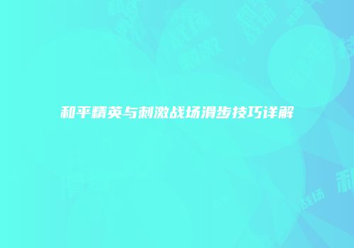 和平精英与刺激战场滑步技巧详解