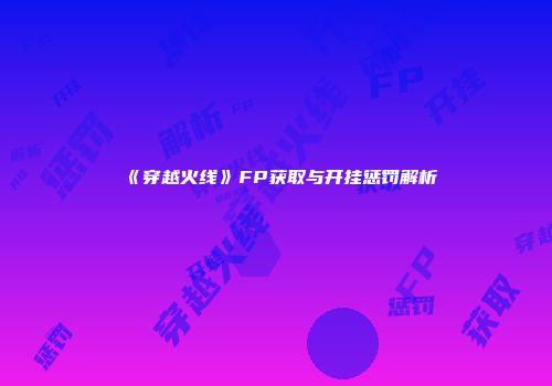 《穿越火线》FP获取与开挂惩罚解析