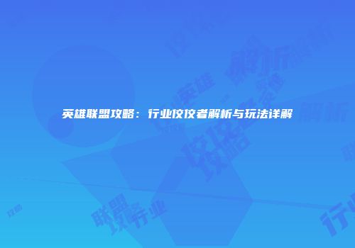 英雄联盟攻略：行业佼佼者解析与玩法详解