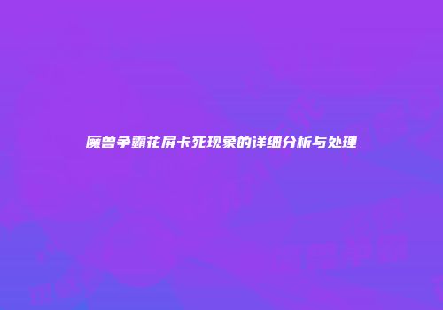 魔兽争霸花屏卡死现象的详细分析与处理