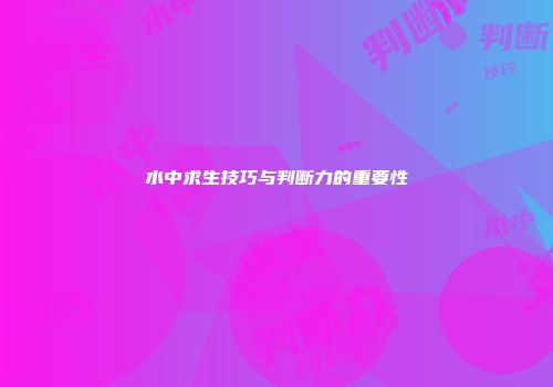 水中求生技巧与判断力的重要性