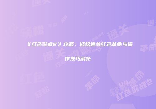 《红色警戒2》攻略：轻松通关红色革命与操作技巧解析