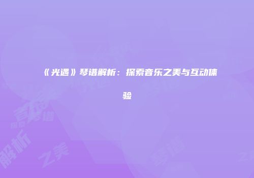 《光遇》琴谱解析:探索音乐之美与互动体验