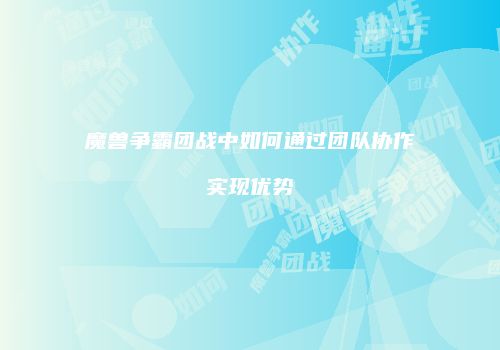 魔兽争霸团战中如何通过团队协作实现优势