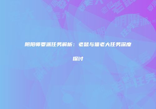阴阳师委派任务解析：老鼠与猫老大任务深度探讨
