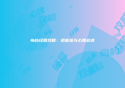 岛屿经营攻略：初体验与心理战术