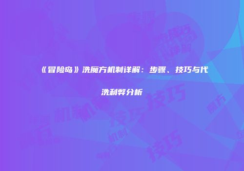 《冒险岛》洗魔方机制详解：步骤、技巧与代洗利弊分析