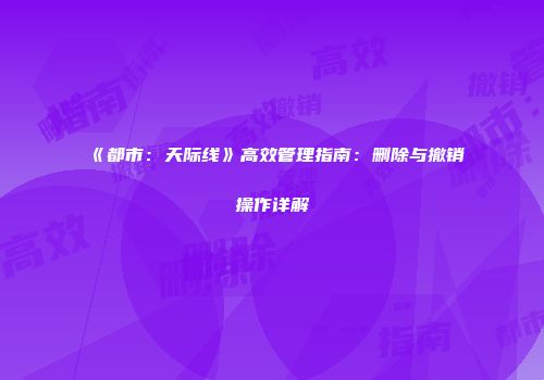 《都市：天际线》高效管理指南：删除与撤销操作详解