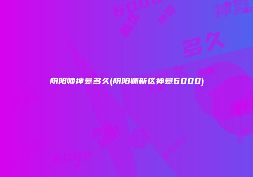 阴阳师神龛多久(阴阳师新区神龛6000)