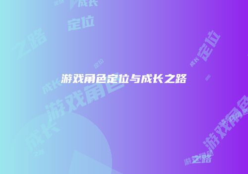 游戏角色定位与成长之路