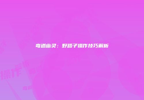 弯道幽灵:野路子操作技巧解析