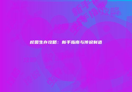 校园生存攻略：新手指南与传说制造