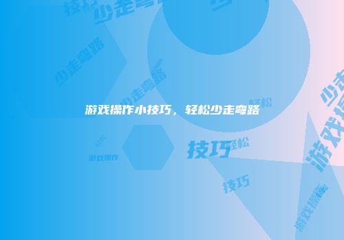 游戏操作小技巧,轻松少走弯路