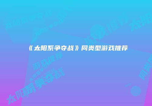 《太阳系争夺战》同类型游戏推荐