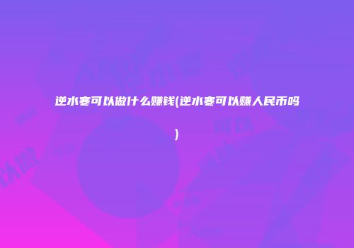 逆水寒可以做什么赚钱(逆水寒可以赚人民币吗)
