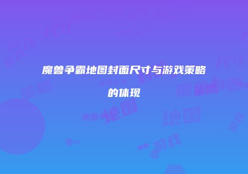 魔兽争霸地图封面尺寸与游戏策略的体现