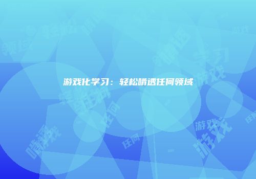 游戏化学习：轻松啃透任何领域