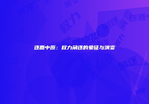 逐鹿中原:权力角逐的象征与演变