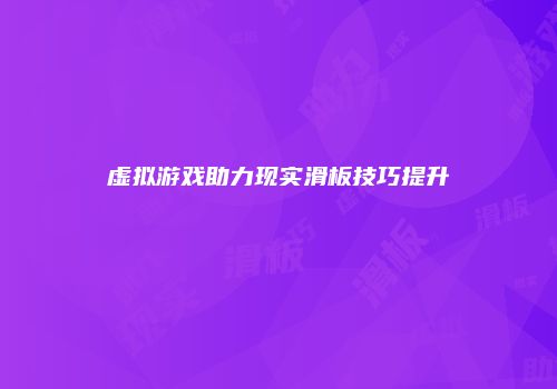 虚拟游戏助力现实滑板技巧提升