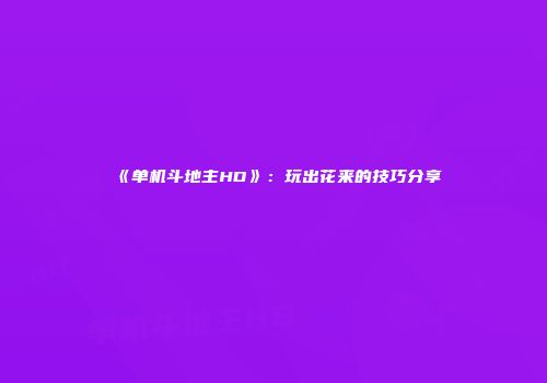 《单机斗地主HD》：玩出花来的技巧分享