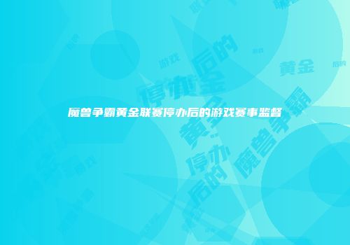 魔兽争霸黄金联赛停办后的游戏赛事监督