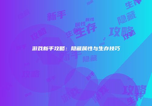 游戏新手攻略:隐藏属性与生存技巧