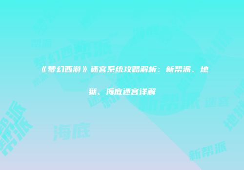 《梦幻西游》迷宫系统攻略解析：新帮派、地狱、海底迷宫详解