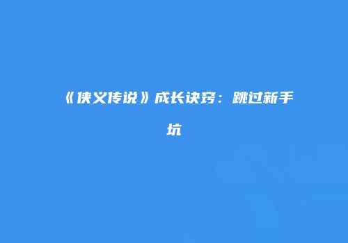 《侠义传说》成长诀窍：跳过新手坑