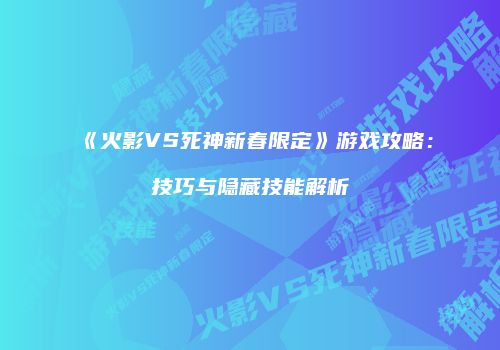 《火影VS死神新春限定》游戏攻略：技巧与隐藏技能解析